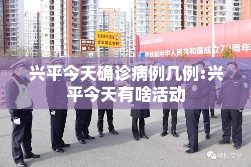 兴平今天确诊病例几例:兴平今天有啥活动