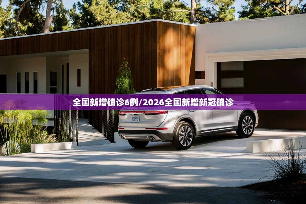 全国新增确诊6例/2026全国新增新冠确诊 全国新增确诊6例/2026全国新增新冠确诊