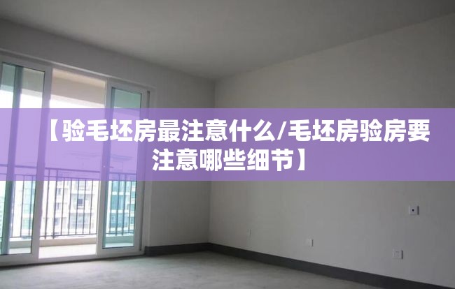 【验毛坯房最注意什么/毛坯房验房要注意哪些细节】 【验毛坯房最注意什么/毛坯房验房要注意哪些细节】