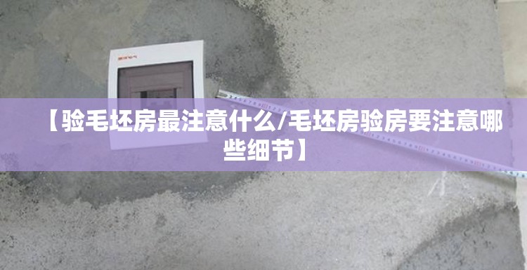 【验毛坯房最注意什么/毛坯房验房要注意哪些细节】 【验毛坯房最注意什么/毛坯房验房要注意哪些细节】