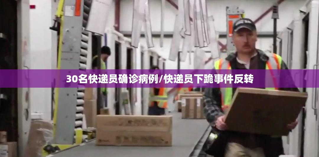 30名快递员确诊病例/快递员下跪事件反转 30名快递员确诊病例/快递员下跪事件反转