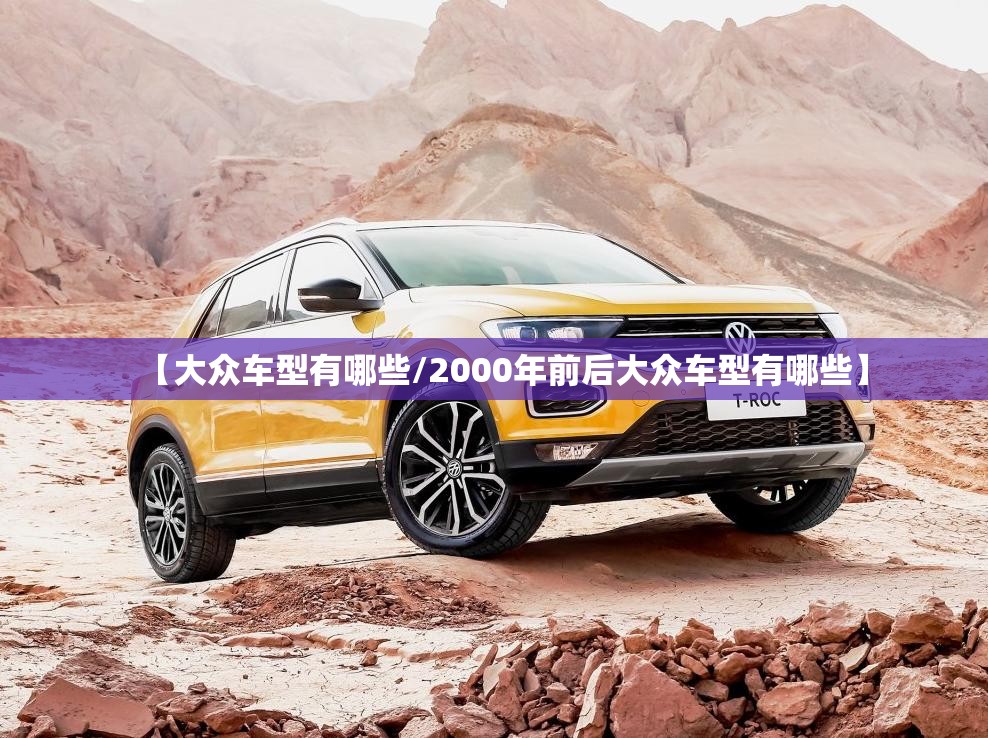 【大众车型有哪些/2000年前后大众车型有哪些】 【大众车型有哪些/2000年前后大众车型有哪些】