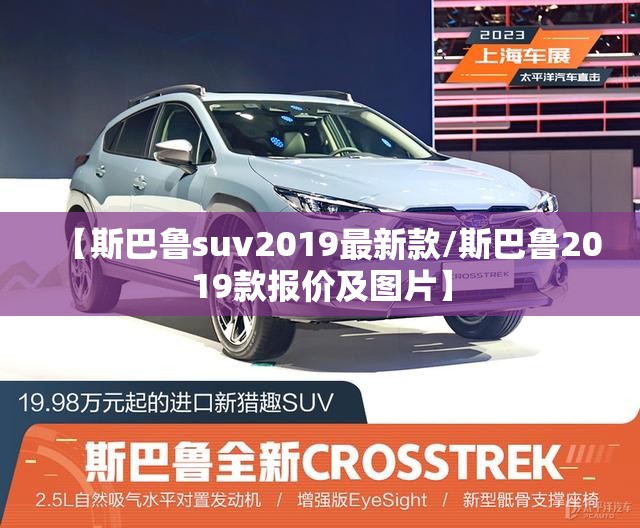【斯巴鲁suv2019最新款/斯巴鲁2019款报价及图片】 【斯巴鲁suv2019最新款/斯巴鲁2019款报价及图片】