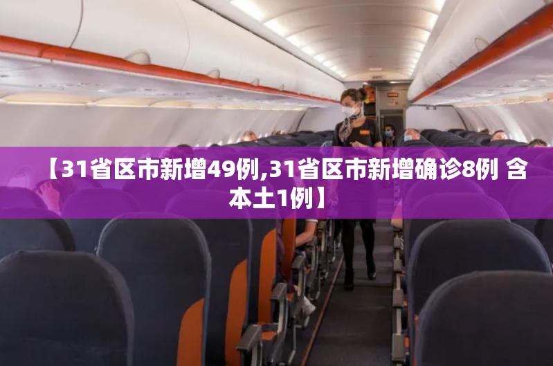 【31省区市新增49例,31省区市新增确诊8例 含本土1例】 【31省区市新增49例,31省区市新增确诊8例 含本土1例】