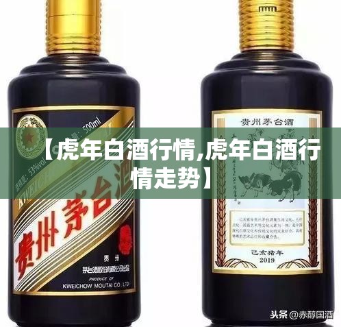【虎年白酒行情,虎年白酒行情走势】