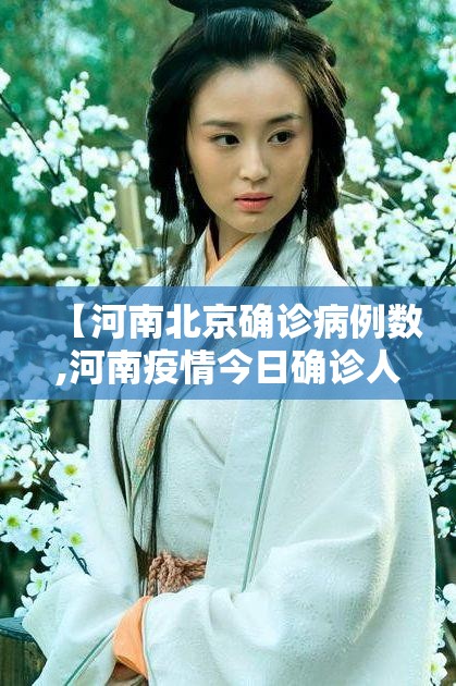 【河南北京确诊病例数,河南疫情今日确诊人数】 【河南北京确诊病例数,河南疫情今日确诊人数】