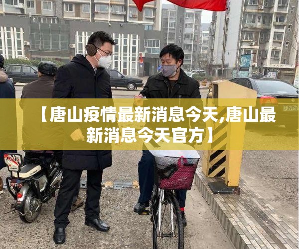 【唐山疫情最新消息今天,唐山最新消息今天官方】 【唐山疫情最新消息今天,唐山最新消息今天官方】