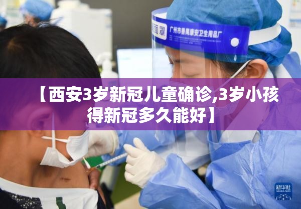 【西安3岁新冠儿童确诊,3岁小孩得新冠多久能好】 【西安3岁新冠儿童确诊,3岁小孩得新冠多久能好】