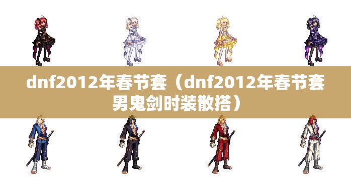 dnf2012年春节套(dnf2012年春节套男鬼剑时装散搭) dnf2012年春节套(dnf2012年春节套男鬼剑时装散搭)