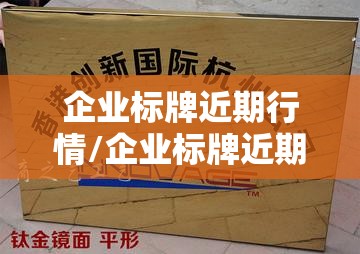 企业标牌近期行情/企业标牌近期行情分析