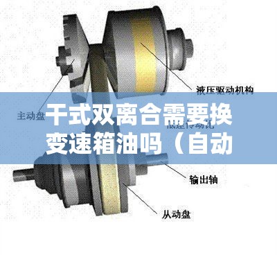 干式双离合需要换变速箱油吗(自动变速器油多少公里更换) 干式双离合需要换变速箱油吗(自动变速器油多少公里更换)