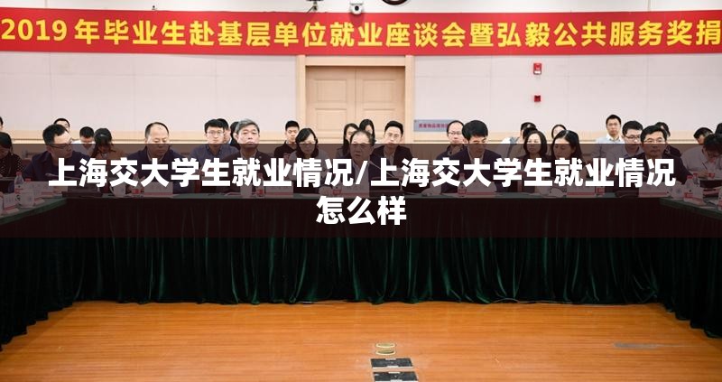 上海交大学生就业情况/上海交大学生就业情况怎么样