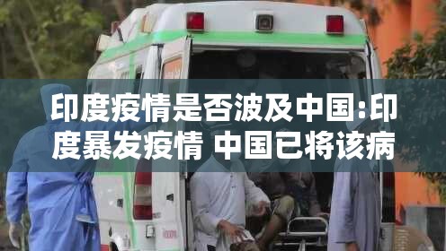 印度疫情是否波及中国:印度暴发疫情 中国已将该病毒列入监测 印度疫情是否波及中国:印度暴发疫情 中国已将该病毒列入监测