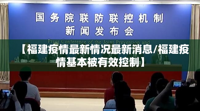 【福建疫情最新情况最新消息/福建疫情基本被有效控制】