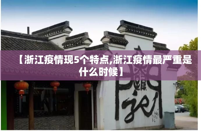 【浙江疫情现5个特点,浙江疫情最严重是什么时候】 【浙江疫情现5个特点,浙江疫情最严重是什么时候】