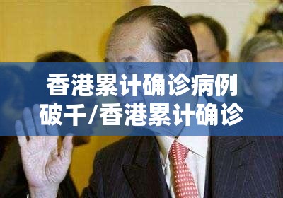 香港累计确诊病例破千/香港累计确诊病例破千万了吗
