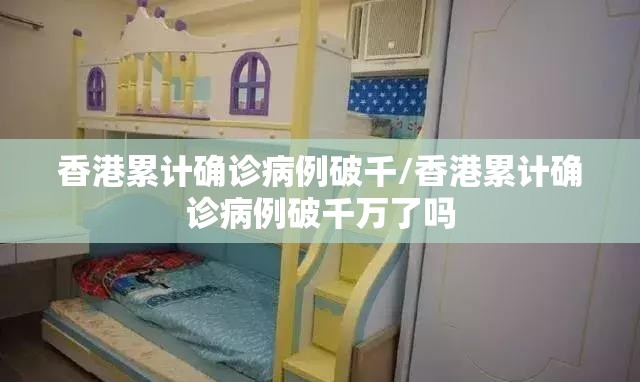 香港累计确诊病例破千/香港累计确诊病例破千万了吗