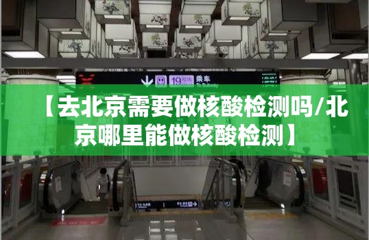 【去北京需要做核酸检测吗/北京哪里能做核酸检测】 【去北京需要做核酸检测吗/北京哪里能做核酸检测】