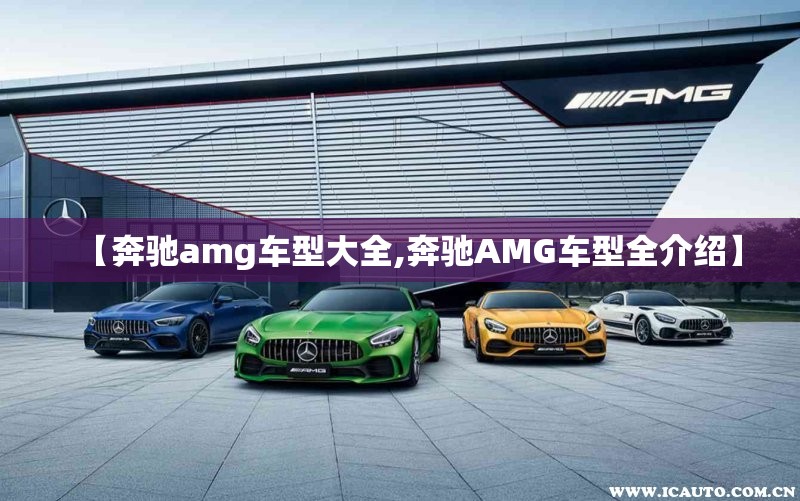 【奔驰amg车型大全,奔驰AMG车型全介绍】 【奔驰amg车型大全,奔驰AMG车型全介绍】