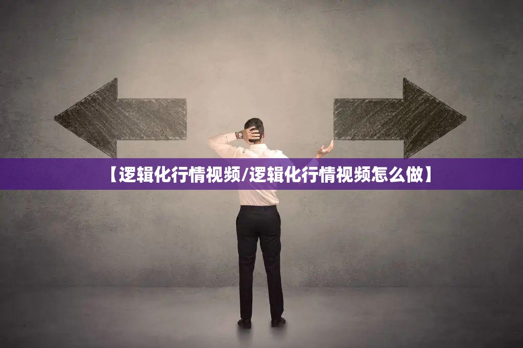 【逻辑化行情视频/逻辑化行情视频怎么做】