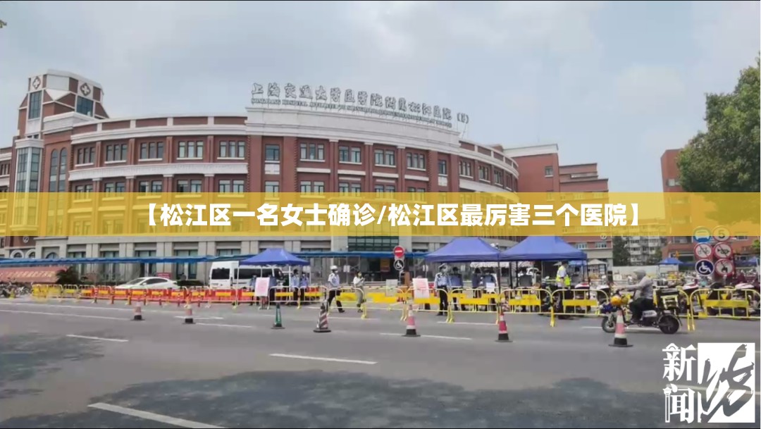 【松江区一名女士确诊/松江区最厉害三个医院】 【松江区一名女士确诊/松江区最厉害三个医院】