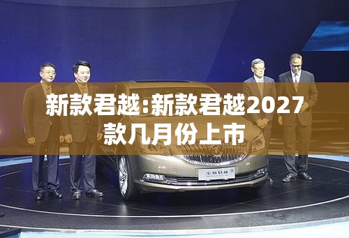 新款君越:新款君越2027款几月份上市 新款君越:新款君越2027款几月份上市