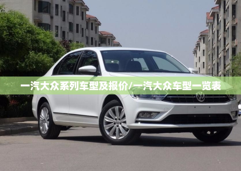 一汽大众系列车型及报价/一汽大众车型一览表 一汽大众系列车型及报价/一汽大众车型一览表