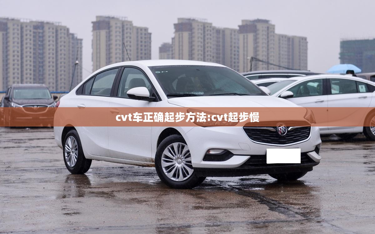 cvt车正确起步方法:cvt起步慢 cvt车正确起步方法:cvt起步慢