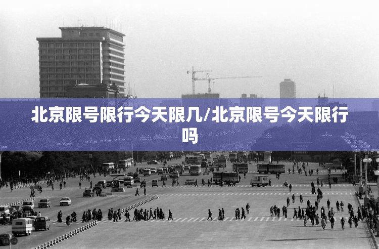 北京限号限行今天限几/北京限号今天限行吗