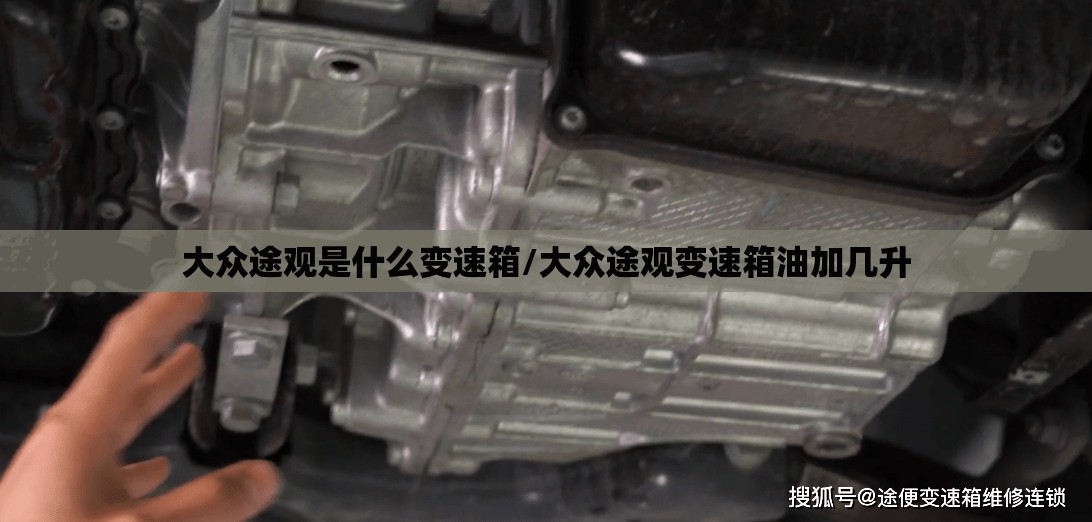 大众途观是什么变速箱/大众途观变速箱油加几升