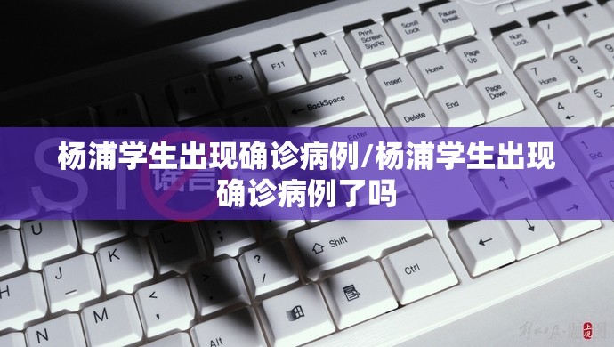 杨浦学生出现确诊病例/杨浦学生出现确诊病例了吗