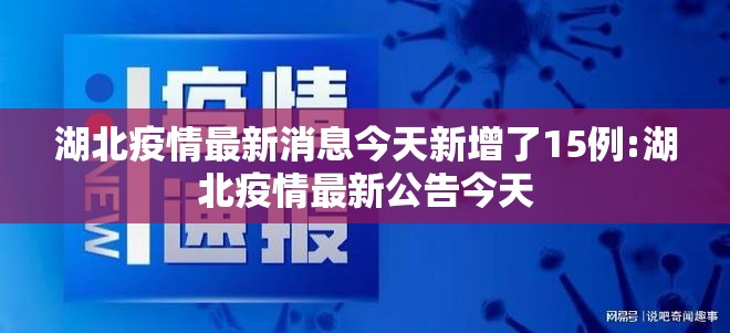 湖北疫情最新消息今天新增了15例:湖北疫情最新公告今天 湖北疫情最新消息今天新增了15例:湖北疫情最新公告今天