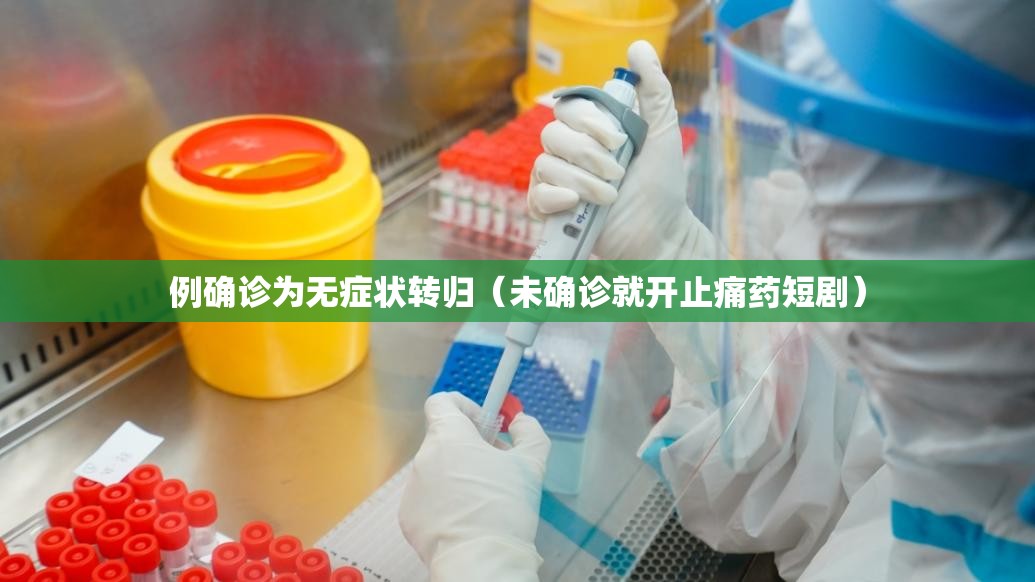 例确诊为无症状转归（未确诊就开止痛药短剧）