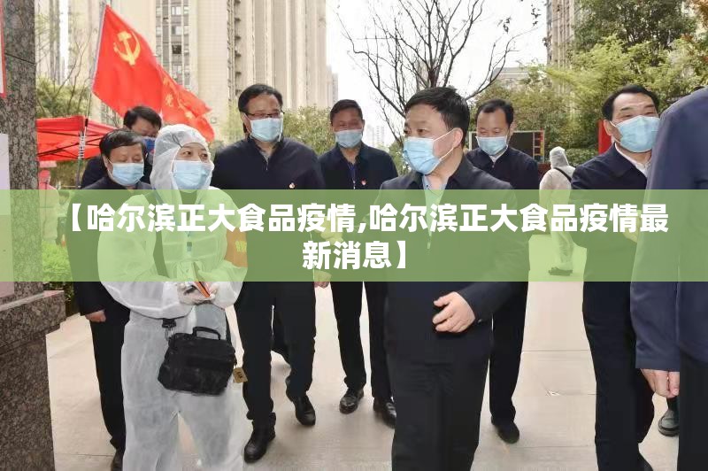 【哈尔滨正大食品疫情,哈尔滨正大食品疫情最新消息】