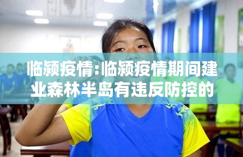 临颍疫情:临颍疫情期间建业森林半岛有违反防控的吗 临颍疫情:临颍疫情期间建业森林半岛有违反防控的吗