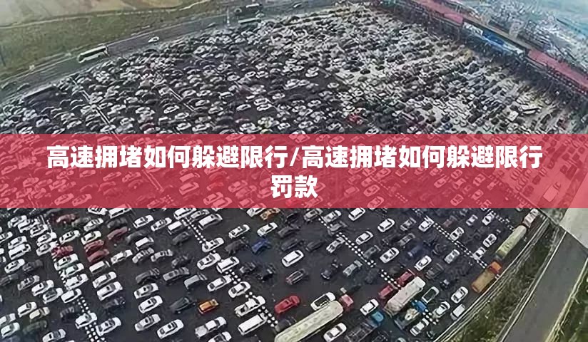 高速拥堵如何躲避限行/高速拥堵如何躲避限行罚款