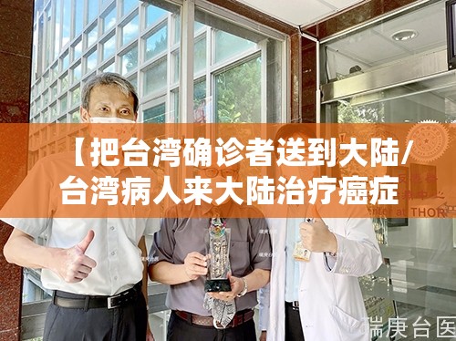 【把台湾确诊者送到大陆/台湾病人来大陆治疗癌症】 【把台湾确诊者送到大陆/台湾病人来大陆治疗癌症】
