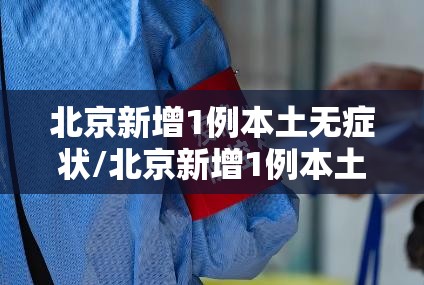北京新增1例本土无症状/北京新增1例本土无症状病例 北京新增1例本土无症状/北京新增1例本土无症状病例