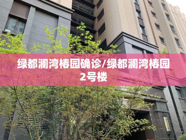 绿都澜湾椿园确诊/绿都澜湾椿园2号楼