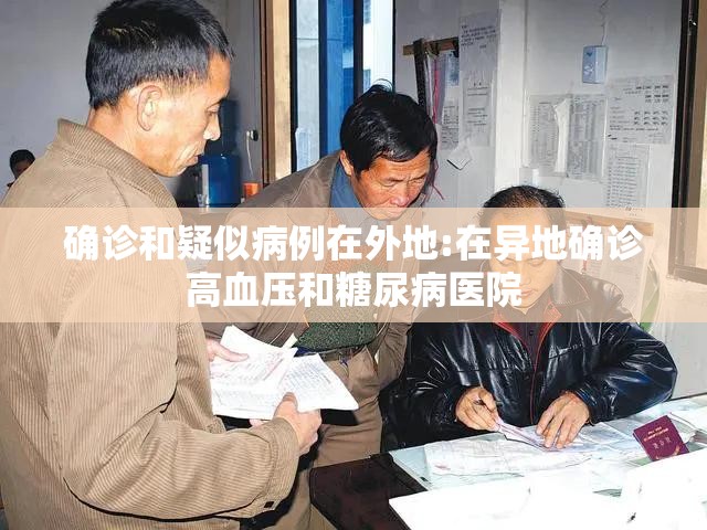 确诊和疑似病例在外地:在异地确诊高血压和糖尿病医院