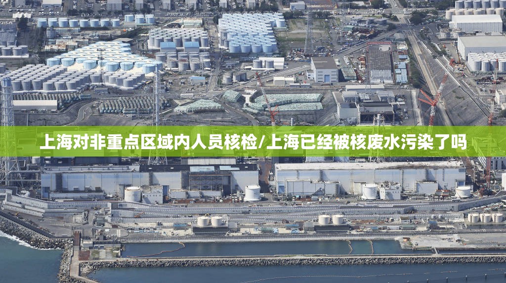 上海对非重点区域内人员核检/上海已经被核废水污染了吗 上海对非重点区域内人员核检/上海已经被核废水污染了吗