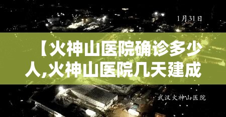 【火神山医院确诊多少人,火神山医院几天建成】 【火神山医院确诊多少人,火神山医院几天建成】