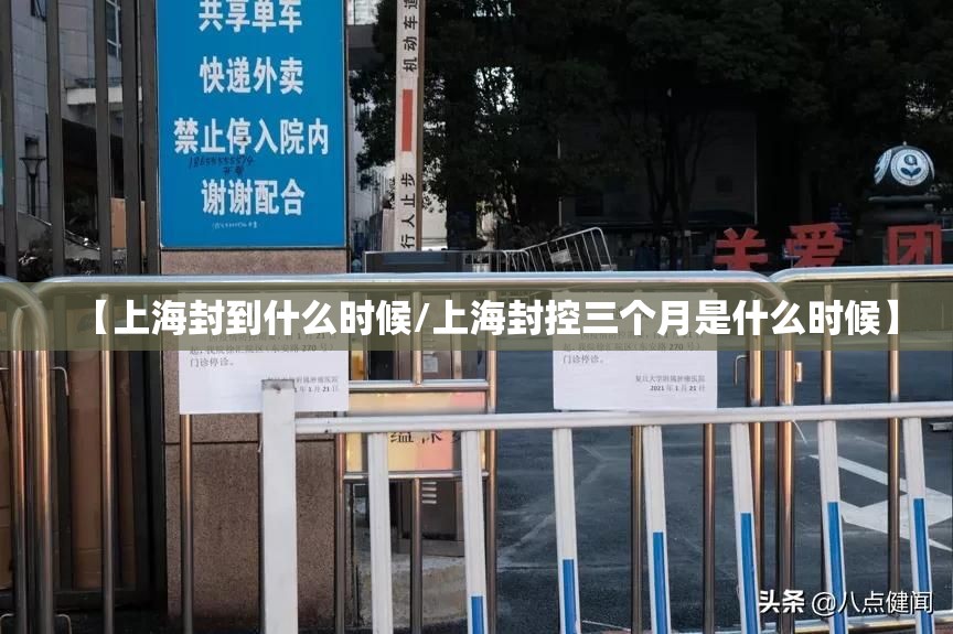 【上海封到什么时候/上海封控三个月是什么时候】 【上海封到什么时候/上海封控三个月是什么时候】