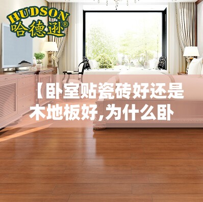 【卧室贴瓷砖好还是木地板好,为什么卧室要用木地板】
