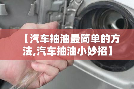 【汽车抽油最简单的方法,汽车抽油小妙招】 【汽车抽油最简单的方法,汽车抽油小妙招】