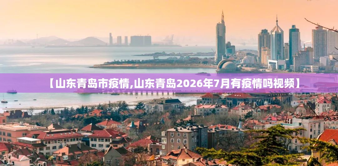 【山东青岛市疫情,山东青岛2026年7月有疫情吗视频】 【山东青岛市疫情,山东青岛2026年7月有疫情吗视频】