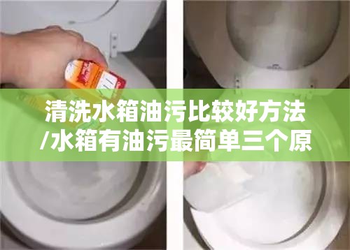 清洗水箱油污比较好方法/水箱有油污最简单三个原因 清洗水箱油污比较好方法/水箱有油污最简单三个原因