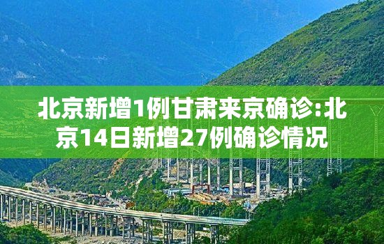 北京新增1例甘肃来京确诊:北京14日新增27例确诊情况