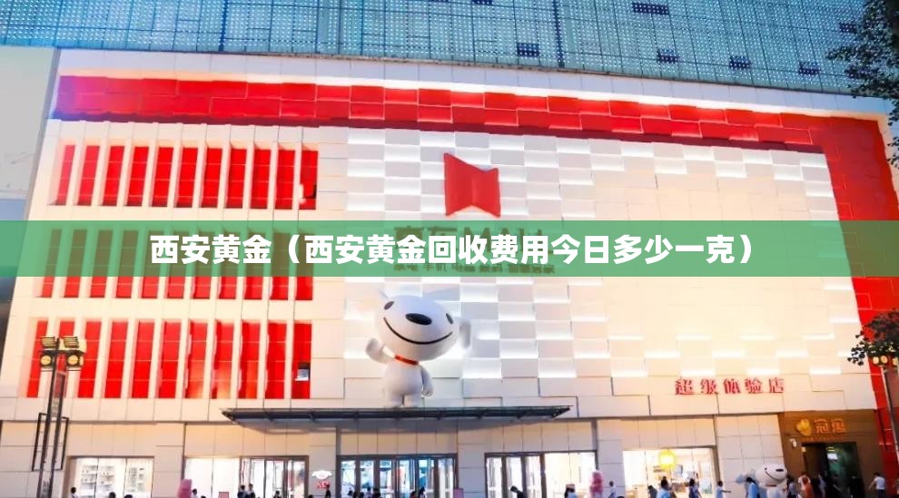 西安黄金(西安黄金回收费用今日多少一克) 西安黄金(西安黄金回收费用今日多少一克)