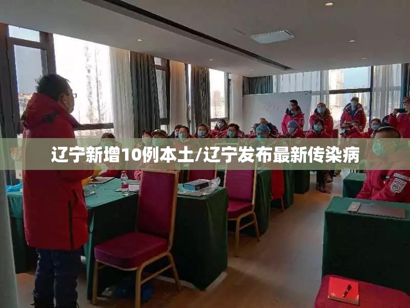 辽宁新增10例本土/辽宁发布最新传染病 辽宁新增10例本土/辽宁发布最新传染病